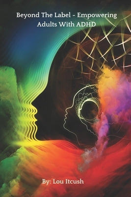 Beyond The Label - Empowering Adults With ADHD by Itcush, Lou