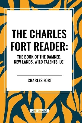 The Charles Fort Reader: The Book of the Damned, New Lands, Wild Talents, Lo! by Fort, Charles