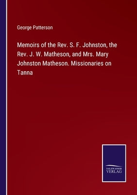 Memoirs of the Rev. S. F. Johnston, the Rev. J. W. Matheson, and Mrs. Mary Johnston Matheson. Missionaries on Tanna by Patterson, George