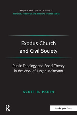 Exodus Church and Civil Society: Public Theology and Social Theory in the Work of Jürgen Moltmann by Paeth, Scott R.