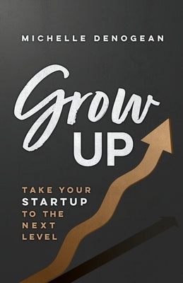 GrowUp: Take Your Startup to the Next Level by Denogean, Michelle