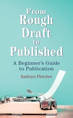 From Rough Draft to Published: A Beginners Guide to Publication by Fletcher, Kathryn