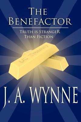 The Benefactor: : Truth Is Stranger Than Fiction by Wynne, James A.