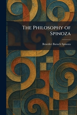 The Philosophy of Spinoza by Spinoza, Benedict Baruch