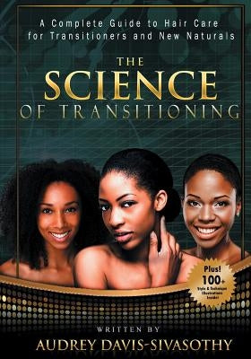 The Science of Transitioning: A Complete Guide to Hair Care for Transitioners and New Naturals by Davis-Sivasothy, Audrey