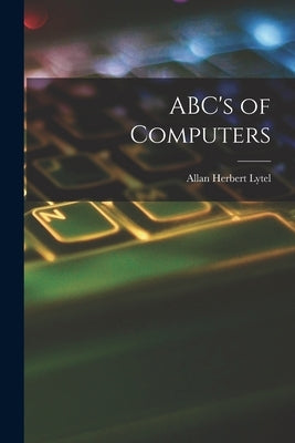 ABC's of Computers by Lytel, Allan Herbert 1920-