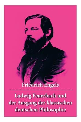 Ludwig Feuerbach und der Ausgang der klassischen deutschen Philosophie: Die revolutionären Methoden Hegels und Ludwig Feuerbachs by Engels, Friedrich