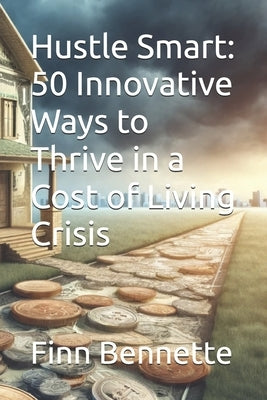Hustle Smart: 50 Innovative Ways to Thrive in a Cost of Living Crisis by Bennette, Finn