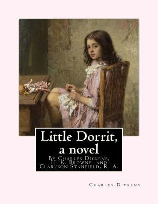 Little Dorrit, By Charles Dickens, H. K. Browne illustrator, and dedicted by Clarkson Stanfield, R. A.: Hablot Knight Browne (10 July 1815 - 8 July 18 by Browne, H. K.