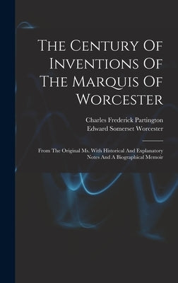 The Century Of Inventions Of The Marquis Of Worcester: From The Original Ms. With Historical And Explanatory Notes And A Biographical Memoir by Edward Somerset Worcester (Marquis Of)