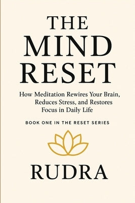 The Mind Reset: How Meditation Rewires Your Brain, Reduces Stress, and Restores Focus by S, Rudra
