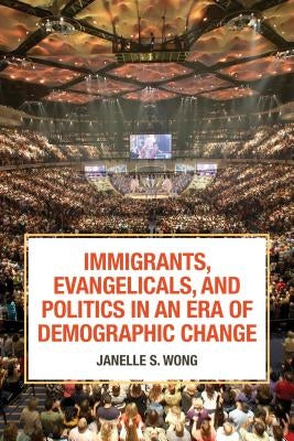 Immigrants, Evangelicals, and Politics in an Era of Demographic Change by Wong, Janelle S.