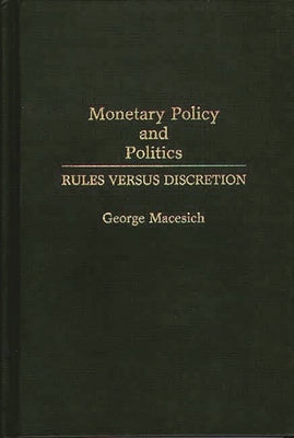 Monetary Policy and Politics: Rules Versus Discretion by Macesich, George