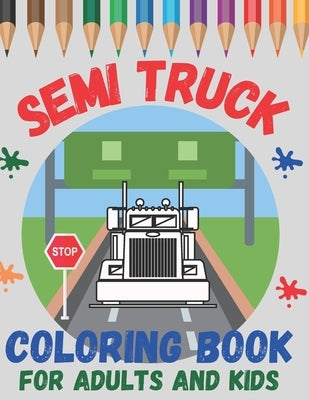 Semi Truck Coloring Book For Adults and Kids: Boys and Girls Ages 2-4, 4-8 and Adult! Have Fun with Big, Beautiful Trucks and Landscapes! by Design, Jaco