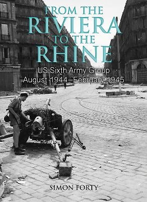 From the Riviera to the Rhine: Us Sixth Army Group August 1944-February 1945 by Forty, Simon