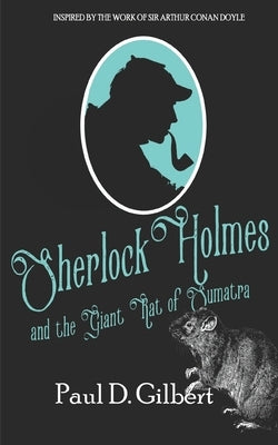 Sherlock Holmes and the Giant Rat of Sumatra by Gilbert, Paul D.