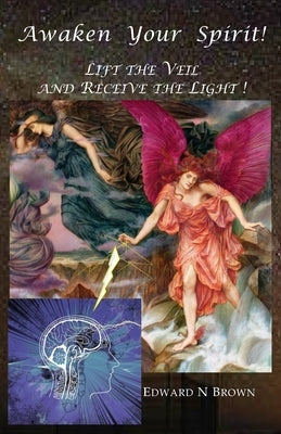 Awaken Your Spirit!: Lift the Veil and Receive the Light! by Brown, Edward N.