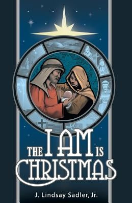 The I AM is Christmas by Sadler, J. Lindsay, Jr.