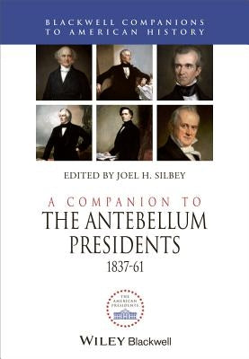 A Companion to the Antebellum Presidents, 1837 - 1861 by Silbey, Joel H.