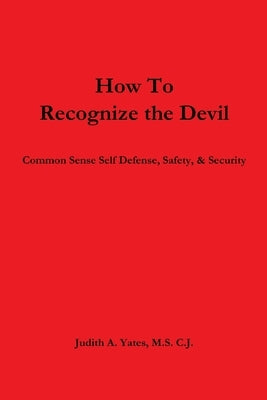 How To Recognize the Devil Common Sense Self Defense, Safety, & Security by Yates, Judith a.