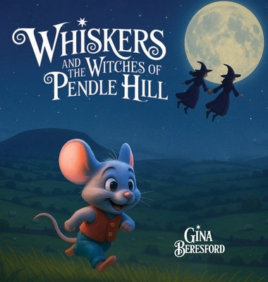 Whiskers and the Witches of Pendle Hill [Hard Cover]: A magical story inspired by true events - where a brave little mouse helps children discover kin by Beresford, Gina