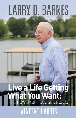 Larry D. Barnes: Live a Life Getting What You Want by Harris, Vincent Wayne