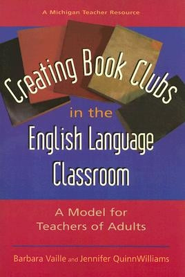 Creating Book Clubs in the English Language Classroom: A Model for Teachers of Adults by Vaille, Barbara