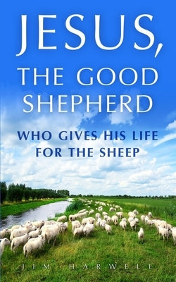 Jesus, the Good Shepherd: Who Gives His Life for the Sheep by Harwell, Jim
