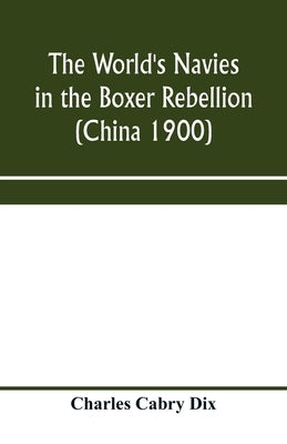 The world's navies in the Boxer rebellion (China 1900) by Cabry Dix, Charles