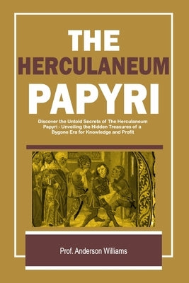 The Herculaneum Papyri: Unveiling the Hidden Treasures of a Bygone Era for Knowledge and Profit by Williams, Anderson