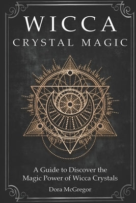 Wicca Crystal Magic: A Guide to Discover the Magic Power of Wicca Crystals by McGregor, Dora