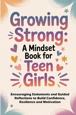 Growing Strong: A Mindset Book for Teen Girls: Encouraging Statements and Guided Reflections to Build Confidence, Resilience, and Motivation by Knight, Kelly Lynn