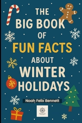 The Big Book of Fun Facts About Winter Holidays: Discover the Weird, Wonderful, and Totally Fun Side of the Festive Season by Bennett, Noah Felix