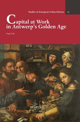 Capital at Work in Antwerp's Golden Age by Soly, Hugo