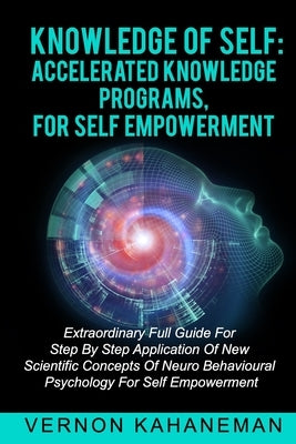 Knowledge of Self Accelerated Knowledge Programs, for Self Empowerment: Extraordinary full guide step by step Applies new scientific concepts of neuro by Kahaneman, Vernon