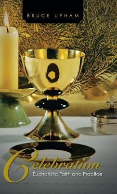 Celebration: Eucharistic Faith and Practice by Upham, Bruce