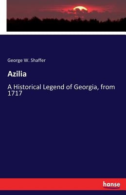 Azilia: A Historical Legend of Georgia, from 1717 by Shaffer, George W.