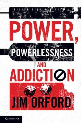 Power, Powerlessness and Addiction by Orford, Jim