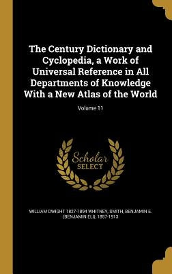 The Century Dictionary and Cyclopedia, a Work of Universal Reference in All Departments of Knowledge With a New Atlas of the World; Volume 11 by Whitney, William Dwight 1827-1894