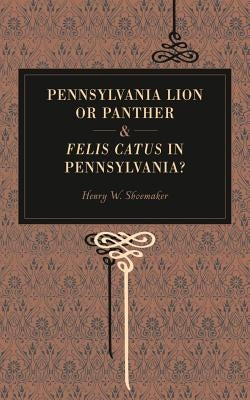 Pennsylvania Lion or Panther & Felis Catus in Pennsylvania? by Shoemaker, Henry W.