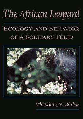 The African Leopard: Ecology and Behavior of a Solitary Felid by Bailey, Theodore N.