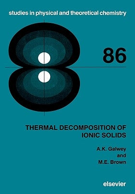 Thermal Decomposition of Ionic Solids: Chemical Properties and Reactivities of Ionic Crystalline Phases Volume 86 by Galwey, A. K.