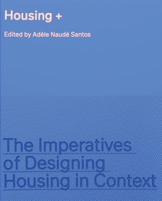 Housing +: The Imperatives of Designing Housing in Context by Naudé Santos, Adèle