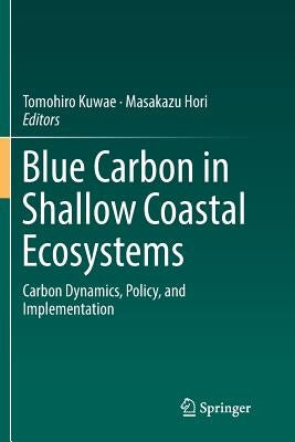 Blue Carbon in Shallow Coastal Ecosystems: Carbon Dynamics, Policy, and Implementation by Kuwae, Tomohiro