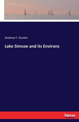 Lake Simcoe and its Environs by Hunter, Andrew F.