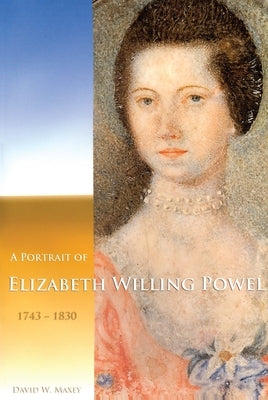 A Portrait of Elizabeth Willing Powel (1743-1830): Transactions, American Philosophical Society (Vol. 96, Part 4) by Maxey, David W.