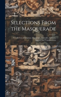 Selections From the Masquerade: A Collection of Enigmas, Logogriphs, Charades, Rebuses, Queries and Transpositions by Anonymous