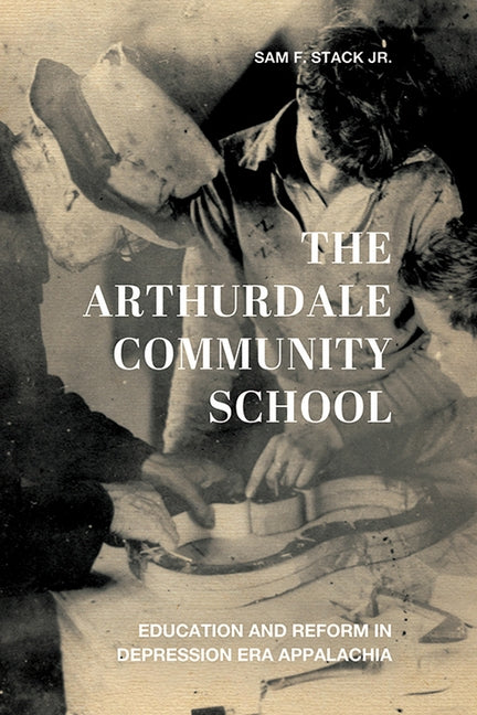 The Arthurdale Community School: Education and Reform in Depression Era Appalachia by Stack, Sam F.