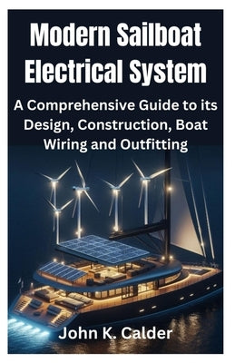 Modern Sailboat Electrical System: A Comprehensive Guide to its Design, Construction, Boat Wiring and Outfitting by K. Calder, John