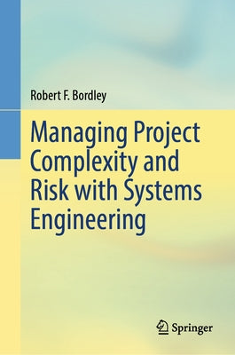 Managing Project Complexity and Risk with Systems Engineering by Bordley, Robert F.